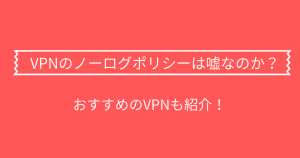 VPNのノーログポリシーは嘘なのか？